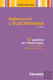 Redecouvrir L'Electronique ; 12 Questions Sur L'Electronique, Et Bien Plus De Reponses Encore... (2e Edition)