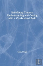 Redefining Trauma: Understanding And Coping With A Cortisoaked Brain
