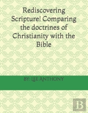 Rediscovering Scripture! Comparing The Doctrines Of Christianity With The Bible