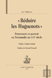 « Réduire Les Huguenots » ; Protestants Et Pouvoirs En Normandie Au Xviie Siècle