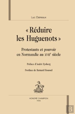 Bertrand.pt - « Réduire Les Huguenots » ; Protestants Et Pouvoirs En Normandie Au Xviie Siècle