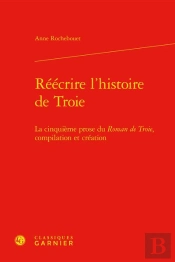 Reecrire L'Histoire De Troie - La Cinquieme Prose Du Roman De Troie, Compilation - La Cinquieme Pros