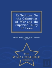 Reflections On The Calamities Of War And The Superior Policy Of Peace - War College Series