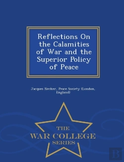 Bertrand.pt - Reflections On The Calamities Of War And The Superior Policy Of Peace - War College Series