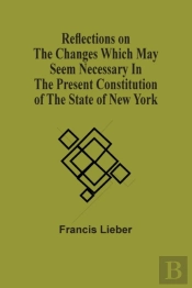 Reflections On The Changes Which May Seem Necessary In The Present Constitution Of The State Of New York