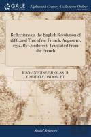 Reflections On The English Revolution Of 1688, And That Of The French, August 10, 1792. By Condorcet. Translated From The French