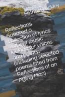 Reflections Squared  A Collection Of Lyrics Without Music Looking For Voices And Poetry. (Including Selected Poems Lifted From Reflections Of An Aging Man)