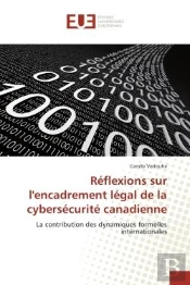 Reflexions Sur L'Encadrement Legal De La Cybersecurite Canadienne - La Contribution Des Dynamiques F