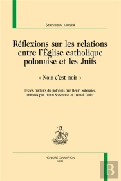 Réflexions Sur Les Relations Entre L'Eglise Catholique Polonaise Et Les Juifs : 'Noir C'Est Noir'