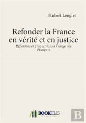 Refonder La France En Verite Et En Justice - Reflexions Et Propositions A L'Usage Des Francais