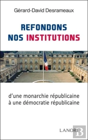 Refondons Nos Institutions ; D'Une Monarchie Républicaine À Une Démocratie Républicaine