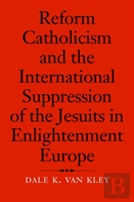 Reform Catholicism And The International Suppression Of The Jesuits In Enlightenment Europe