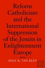 Reform Catholicism And The International Suppression Of The Jesuits In Enlightenment Europe