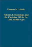 Reform, Ecclesiology, And The Christian Life In The Late Middle Ages