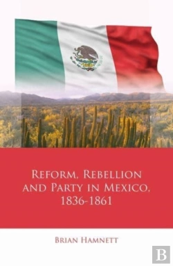 Bertrand.pt - Reform, Rebellion And Party In Mexico, 1836â€“1861
