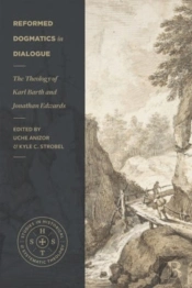 Reformed Dogmatics In Dialogue Â€“ The Theology Of Karl Barth And Jonathan Edwards