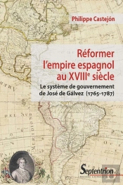 Reformer L'Empire Espagnol Au Xviiie Siècle ; Le Système De Gouvernement De José De Galvez (1765-1787)
