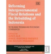 Reforming Intergovernmental Fiscal Relations And - The Rebuilding Of Indonesia - The 'Big Bang' Program And Its Economic Consequences