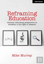 Reframing Education: Radically Rethinking Perspectives On Education In The Light Of Research