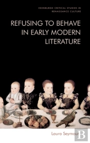 Refusing To Behave In Early Modern Literature