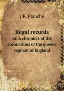 Regal Records Or, A Chronicle Of The Coronations Of The Queens Regnant Of England