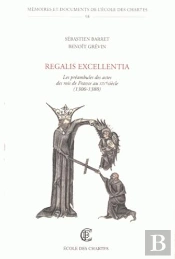 Regalis Excellentia : Les Preambules Des Actes Des Rois De France Au  Xiv<Sup>E</Sup> Siecle. (1300-
