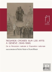 Regards Croisés Sur Les Arts À Genève (1846-1896) ; De La Révolution Radicale À L'Exposition Nationale