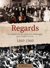 Regards ,Photographies Des Musiciens D'Auvergne Et Massif Central (1860-1960)