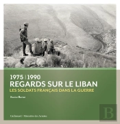 Regards Sur Le Liban ; 1975-1990 : Les Soldats Français Dans La Guerre