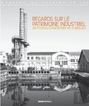 Regards Sur Le Patrimoine Industriel De Poitou-Charentes Et D'Ailleurs