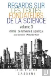 Regards Sur Les Textes Fondateurs De La Science Tome 3 : Chimie ; De La Théorie À La Pratique