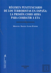Régimen Penitenciario De Los Terroristas En España. La Prisión Como Arma Para Combatir A Eta