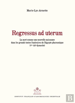 Bertrand.pt - Regressus Ad Uterum ; La Mort Comme Nouvelle Naissance Dans Les Grands Textes Funéraires De L'Egypte Pharaonique (Ve-Xxe Dynastie)
