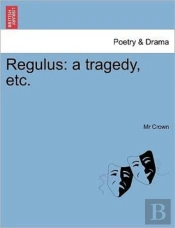 Regulus: A Tragedy, Etc.
