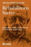 Rehabilitons Sartre - Biographie Critique Et Contextuelle Dun Penseur Du Xxe Siecle
