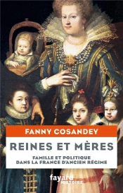 Reines Et Meres - Famille Et Politique Dans La France D'Ancien Regime