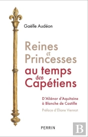 Reines Et Princesses Au Temps Des Capétiens : D'Aliénor D'Aquitaine À Blanche De Castille
