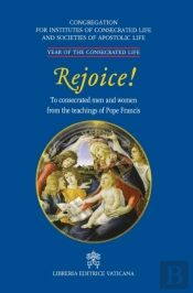 Rejoice!. To Consacrated Men And Women From The Theachings Of Pope Francis