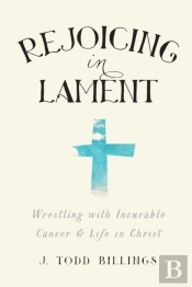 Rejoicing In Lament Â€“ Wrestling With Incurable Cancer And Life In Christ
