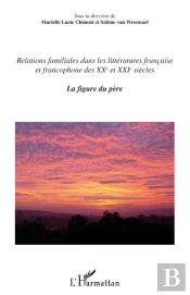 Relations Familiales Dans Les Littératures Française Et Francophone Des Xx Et Xxi Siècle Tome 1 ; La Figure Du Père