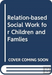 Relationship-Based Social Work For Children And Families 1e