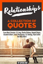 Relationships: A Collection Of Quotes From Albert Einstein, C.G. Jung, Charles Dickens, Deepak Chopra, Elizabeth Gilbert, Ernest Hemingway, J.K. Rowling, Paulo Coelho And Many More!