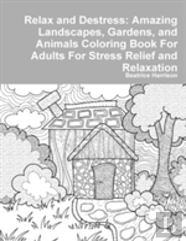 Relax And Destress: Amazing Landscapes, Gardens, And Animals Coloring Book For Adults For Stress Relief And Relaxation