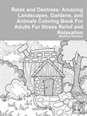 Relax And Destress: Amazing Landscapes, Gardens, And Animals Coloring Book For Adults For Stress Relief And Relaxation