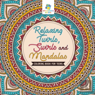 Relaxing Twirls, Swirls And Mandalas | Coloring Book For Teens
