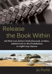 Release The Book Within: Get That Non-Fiction Book Planned, Written, Edited And On The Bookshelves In Eight Easy Lessons