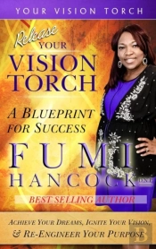 Release Your Vision Torch!: Success Blueprint For Achieving Your Dreams, Igniting Your Vision, & Re-Engineering Your Purpose