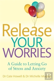 Release Your Worries - A Guide To Letting Go Of Stress & Anxiety