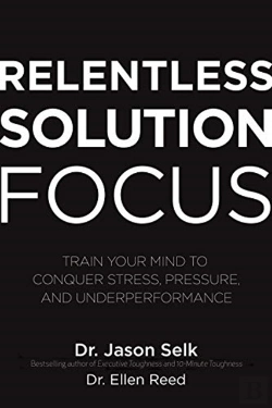 Bertrand.pt - Relentless Solution Focus: Train Your Mind To Conquer Stress, Pressure, And Underperformance