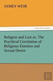 Religion And Lust Or, The Psychical Correlation Of Religious Emotion And Sexual Desire
